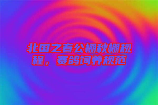 北國之春公棚秋棚規(guī)程，賽鴿飼養(yǎng)規(guī)范