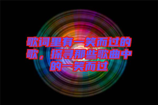 歌詞里有一笑而過的歌，探尋那些歌曲中的一笑而過
