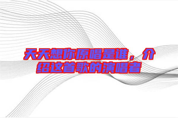 天天想你原唱是誰，介紹這首歌的演唱者