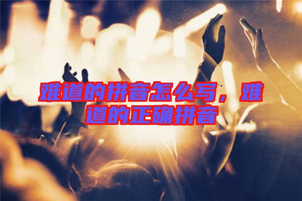 難道的拼音怎么寫，難道的正確拼音