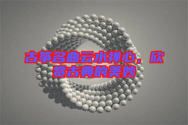 古箏名曲云水禪心，欣賞古典的美妙