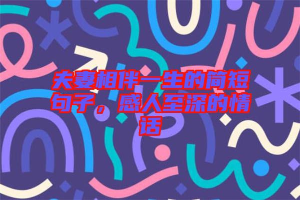 夫妻相伴一生的簡短句子，感人至深的情話