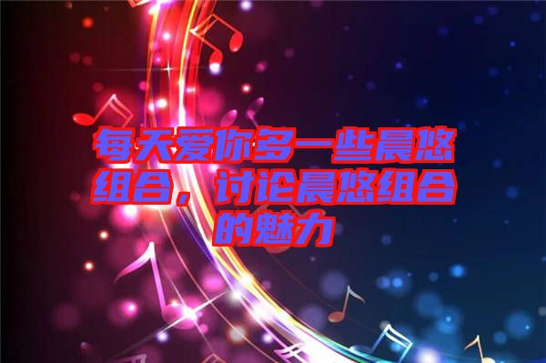 每天愛你多一些晨悠組合，討論晨悠組合的魅力
