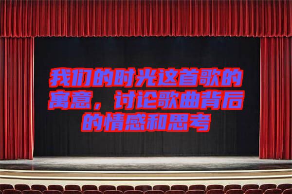 我們的時光這首歌的寓意，討論歌曲背后的情感和思考