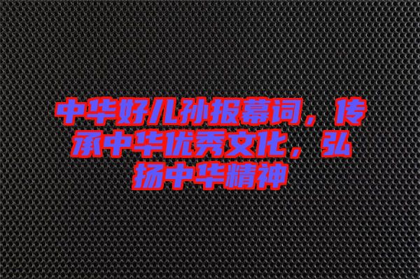 中華好兒孫報(bào)幕詞，傳承中華優(yōu)秀文化，弘揚(yáng)中華精神