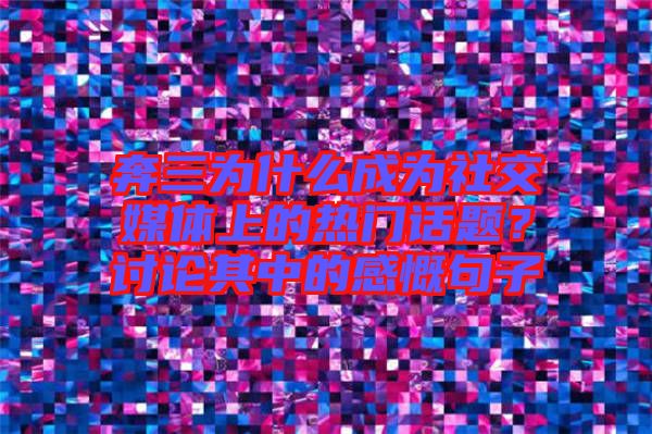 奔三為什么成為社交媒體上的熱門話題？討論其中的感慨句子