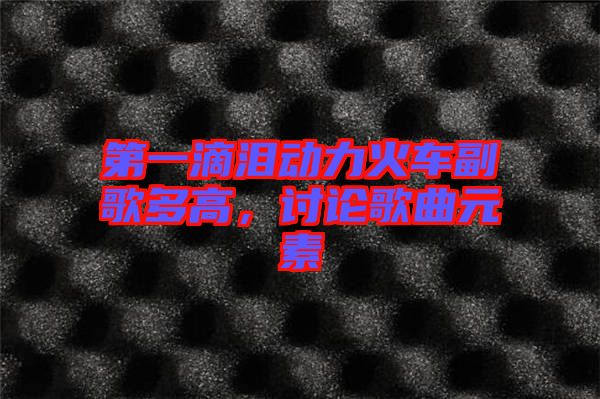 第一滴淚動力火車副歌多高，討論歌曲元素