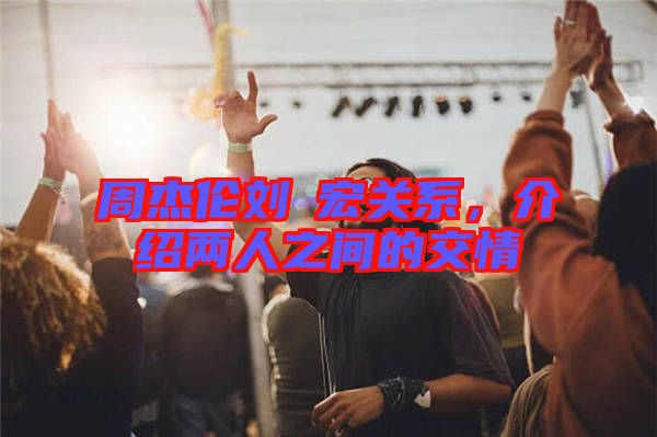 周杰倫劉畊宏關(guān)系，介紹兩人之間的交情