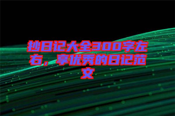 抄日記大全300字左右，享優秀的日記范文