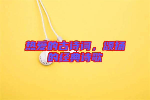 熱愛的古詩詞，頌揚的經(jīng)典詩歌