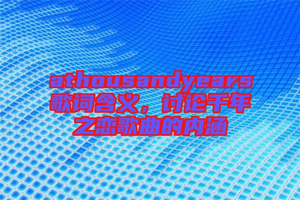 athousandyears歌詞含義，討論千年之戀歌曲的內涵