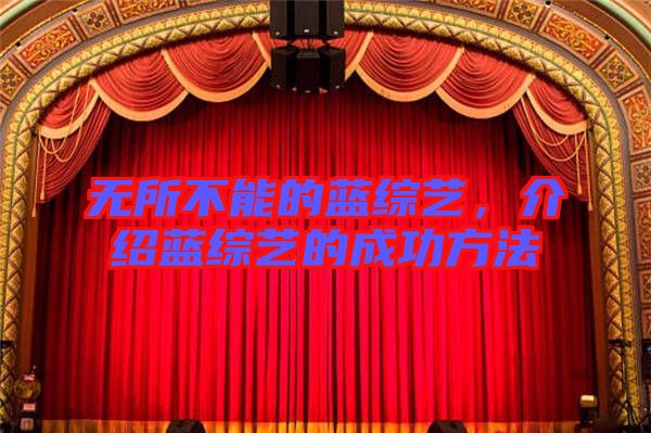 無所不能的藍(lán)綜藝，介紹藍(lán)綜藝的成功方法