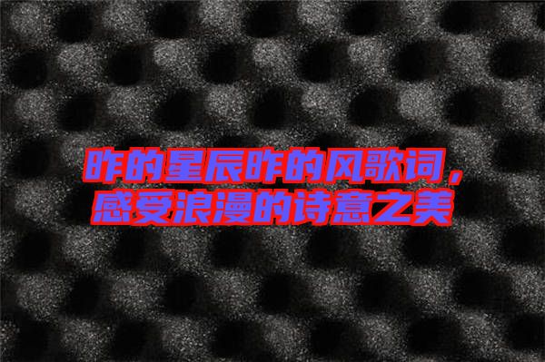 昨的星辰昨的風歌詞，感受浪漫的詩意之美