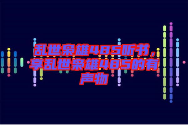 亂世梟雄485聽書，享亂世梟雄485的有聲物