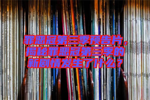 罪惡冠第三季預告片，揭秘罪惡冠第三季的新劇情發(fā)生了什么？