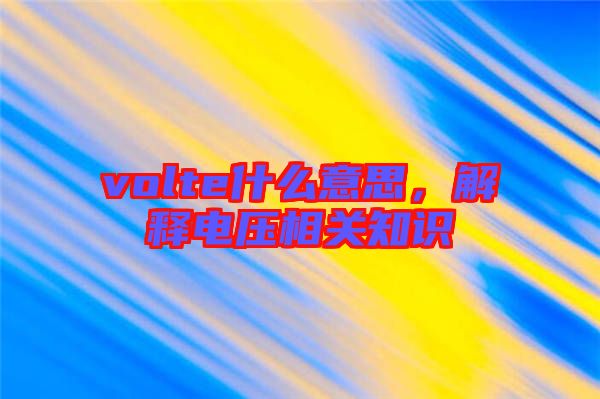 volte什么意思，解釋電壓相關知識