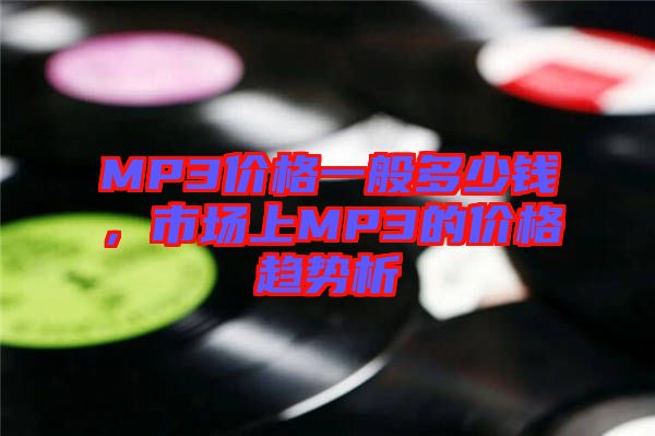 MP3價(jià)格一般多少錢，市場上MP3的價(jià)格趨勢析