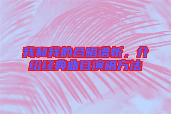 我和我的合唱譜析，介紹經典曲目演唱方法