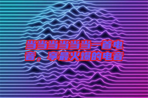 當當當當當當一首電音，享最火爆的電音