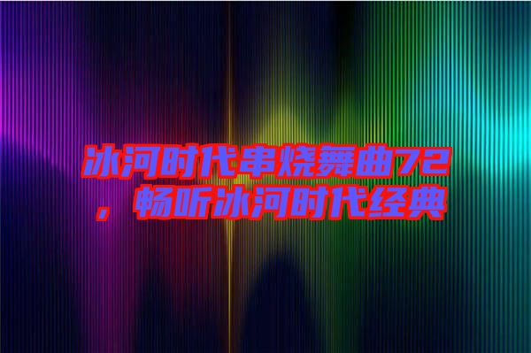 冰河時代串燒舞曲72，暢聽冰河時代經典