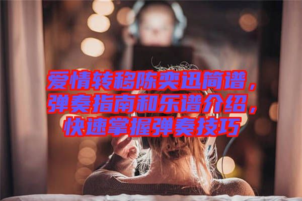 愛情轉移陳奕迅簡譜，彈奏指南和樂譜介紹，快速掌握彈奏技巧