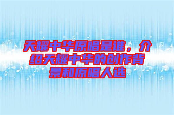天耀中華原唱是誰，介紹天耀中華的創作背景和原唱人選