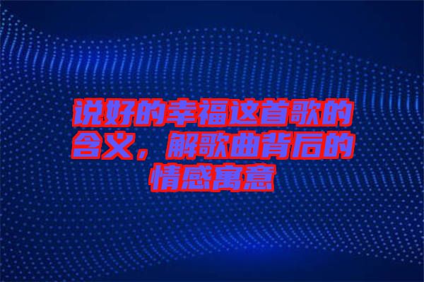 說好的幸福這首歌的含義，解歌曲背后的情感寓意
