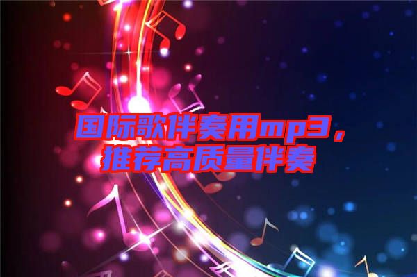 國際歌伴奏用mp3，推薦高質量伴奏