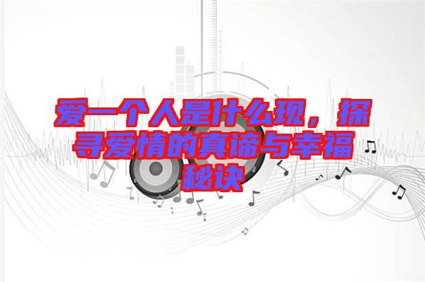 愛一個人是什么現，探尋愛情的真諦與幸福秘訣
