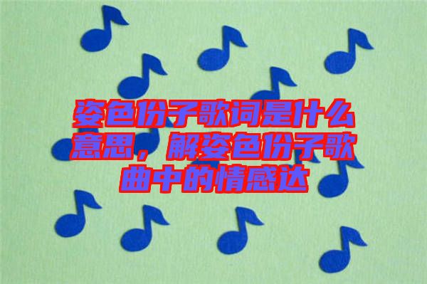 姿色份子歌詞是什么意思，解姿色份子歌曲中的情感達