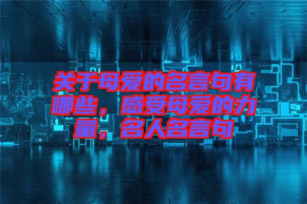 關于母愛的名言句有哪些，感受母愛的力量，名人名言句