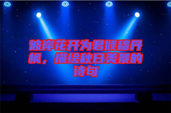 彼岸花開為君傾穆丹楓，描繪秋日美景的詩句
