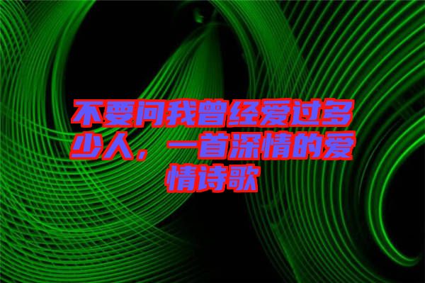 不要問我曾經愛過多少人，一首深情的愛情詩歌