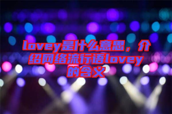 lovey是什么意思，介紹網絡流行語lovey的含義