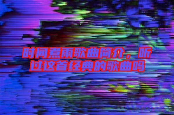 時間煮雨歌曲簡介，聽過這首經典的歌曲嗎