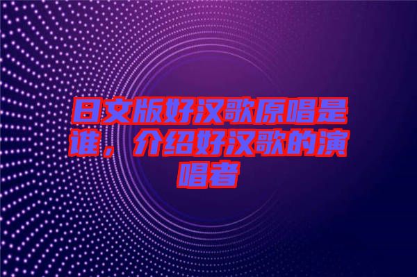 日文版好漢歌原唱是誰，介紹好漢歌的演唱者