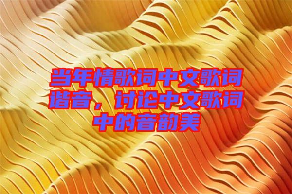 當年情歌詞中文歌詞諧音，討論中文歌詞中的音韻美