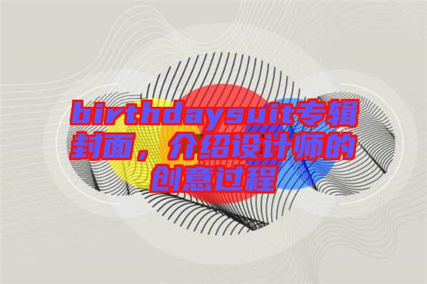 birthdaysuit專輯封面，介紹設計師的創(chuàng)意過程