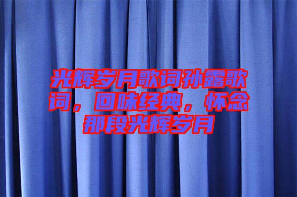 光輝歲月歌詞孫露歌詞，回味經典，懷念那段光輝歲月