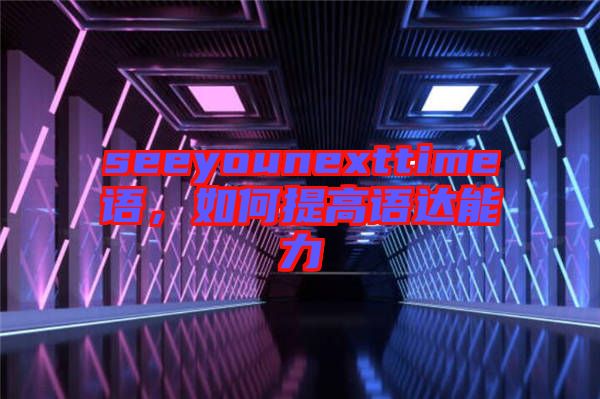 seeyounexttime語，如何提高語達能力