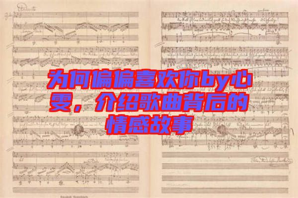 為何偏偏喜歡你by心雯，介紹歌曲背后的情感故事