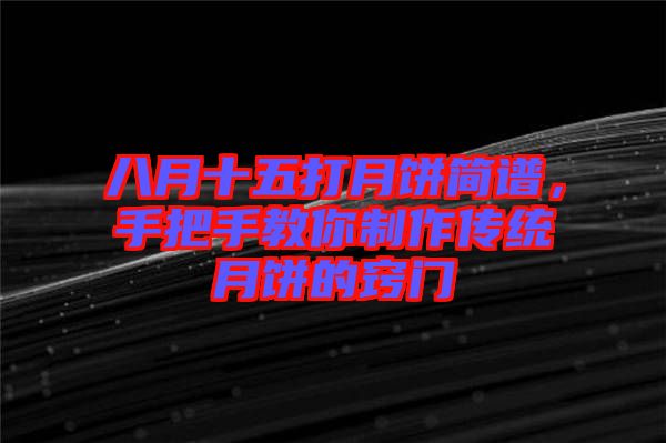 八月十五打月餅簡(jiǎn)譜，手把手教你制作傳統(tǒng)月餅的竅門