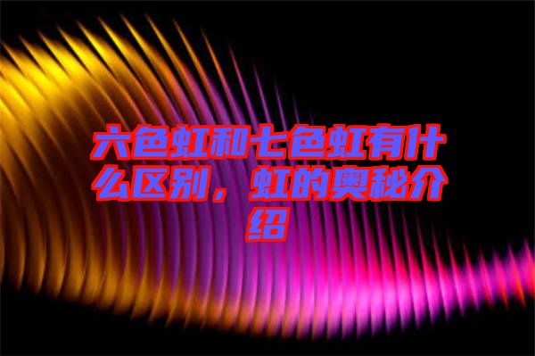 六色虹和七色虹有什么區別，虹的奧秘介紹