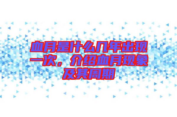 血月是什么幾年出現一次，介紹血月現象及其周期