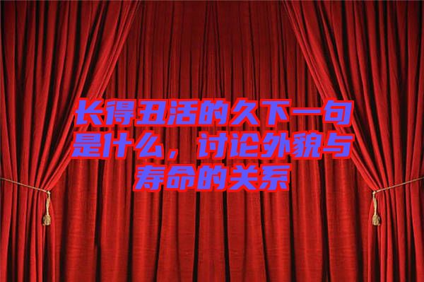 長得丑活的久下一句是什么，討論外貌與壽命的關系