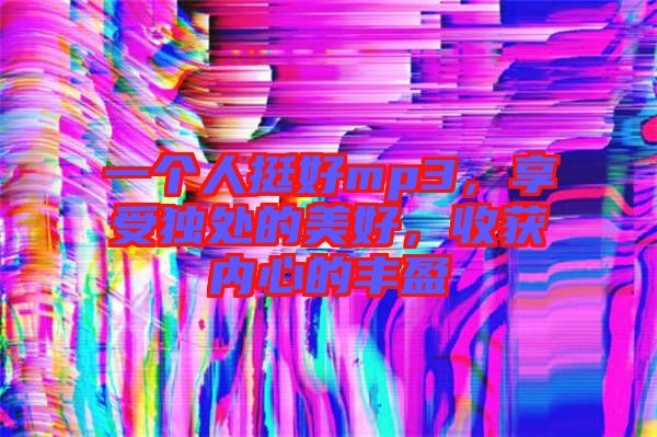 一個人挺好mp3，享受獨處的美好，收獲內心的豐盈