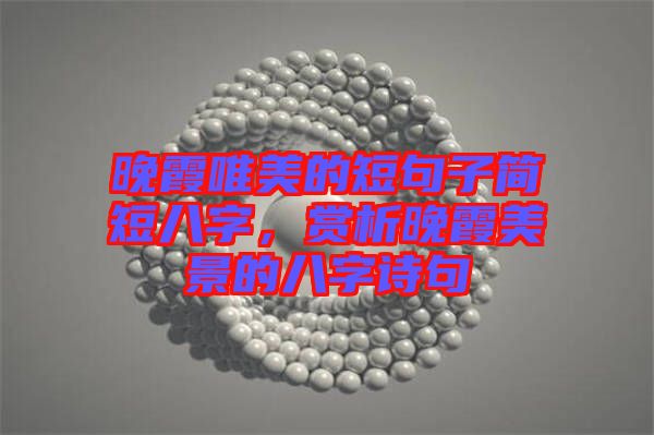 晚霞唯美的短句子簡短八字，賞析晚霞美景的八字詩句