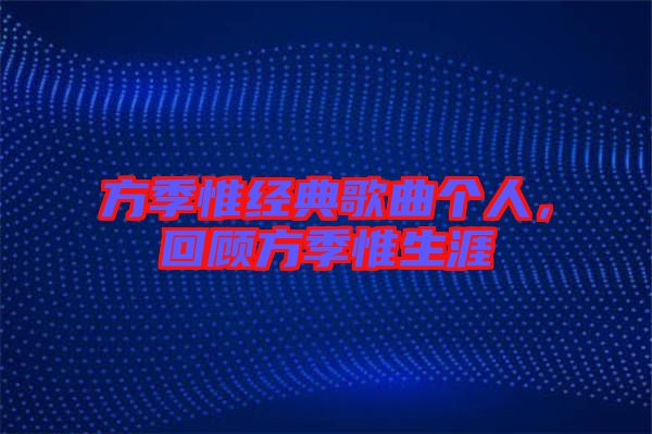 方季惟經典歌曲個人，回顧方季惟生涯