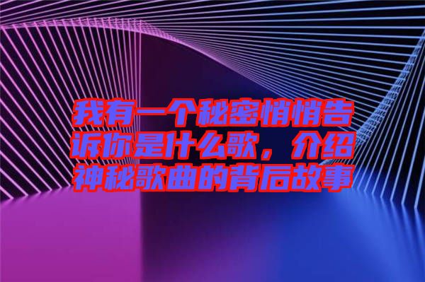 我有一個秘密悄悄告訴你是什么歌，介紹神秘歌曲的背后故事