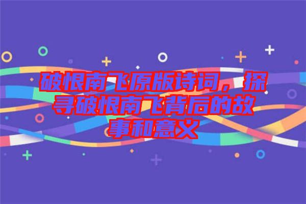 破恨南飛原版詩(shī)詞，探尋破恨南飛背后的故事和意義